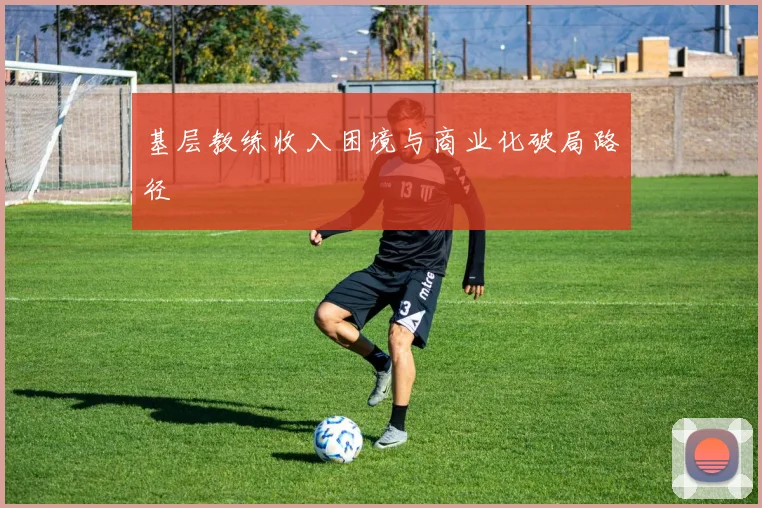 基层教练收入困境与商业化破局路径