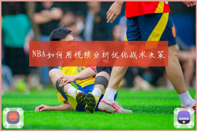 NBA如何用视频分析优化战术决策