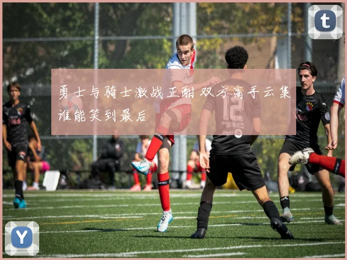 勇士与骑士激战正酣 双方高手云集谁能笑到最后