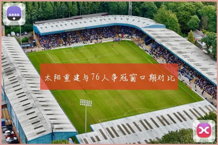 太阳重建与76人争冠窗口期对比
