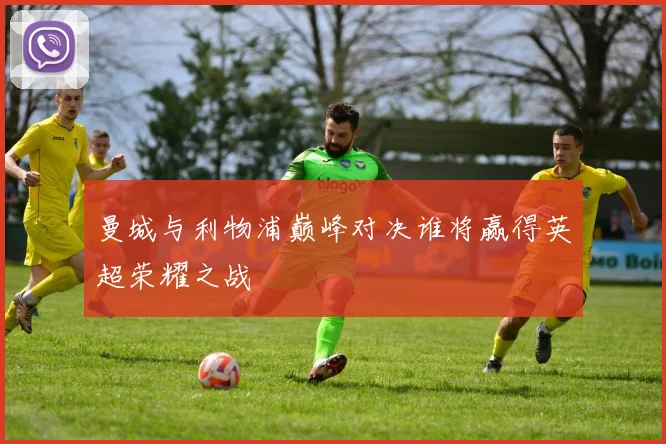 曼城与利物浦巅峰对决谁将赢得英超荣耀之战