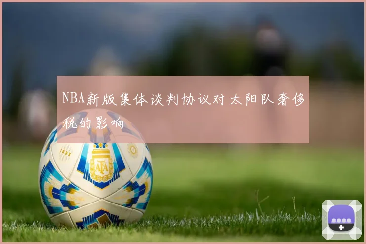 NBA新版集体谈判协议对太阳队奢侈税的影响