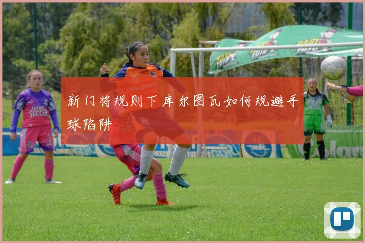 新门将规则下库尔图瓦如何规避手球陷阱
